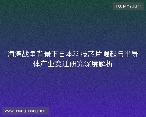 海湾战争背景下日本科技芯片崛起与半导体产业变迁研究深度解析